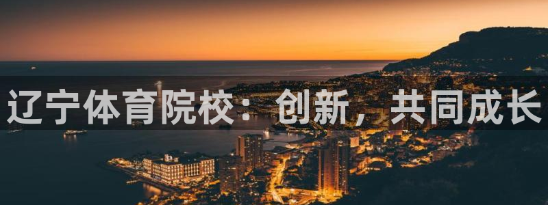 J9官网下载平台注册流程图:辽宁体育院校:创新,共同成长