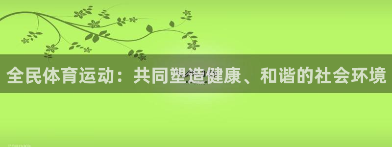 J9官方正版app官网:全民体育运动:共同塑造健康、和谐的社